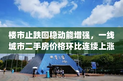 楼市止跌回稳动能增强，一线城市二手房价格环比连续上涨