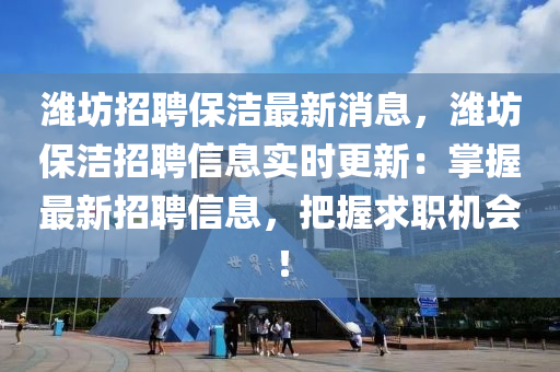 潍坊招聘保洁最新消息，潍坊保洁招聘信息实时更新：掌握最新招聘信息，把握求职机会！