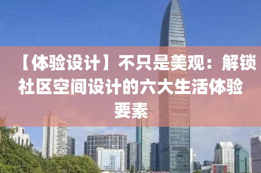 【体验设计】不只是美观：解锁社区空间设计的六大生活体验要素