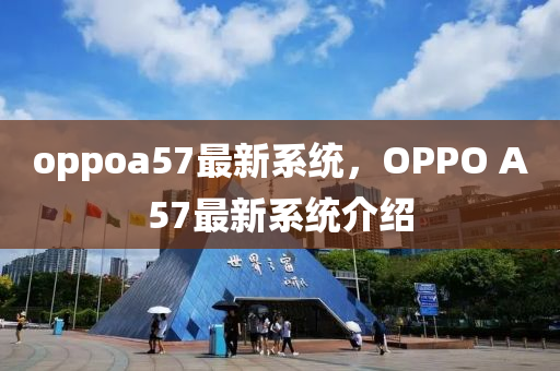 oppoa57最新系统，OPPO A57最新系统介绍