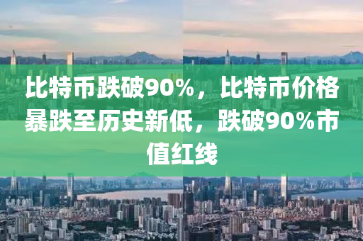 比特币跌破90%，比特币价格暴跌至历史新低，跌破90%市值红线