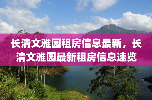 长清文雅园租房信息最新，长清文雅园最新租房信息速览