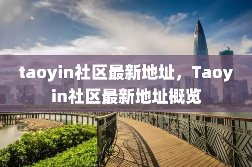 taoyin社区最新地址，Taoyin社区最新地址概览