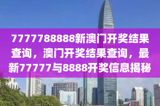 7777788888新澳门开奖结果查询，澳门开奖结果查询，最新77777与8888开奖信息揭秘