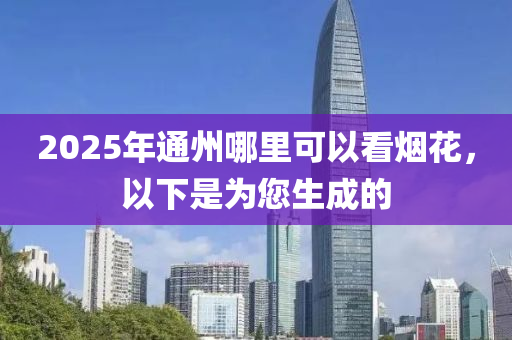 2025年通州哪里可以看烟花，以下是为您生成的