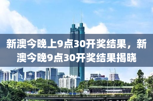 新澳今晚上9点30开奖结果，新澳今晚9点30开奖结果揭晓