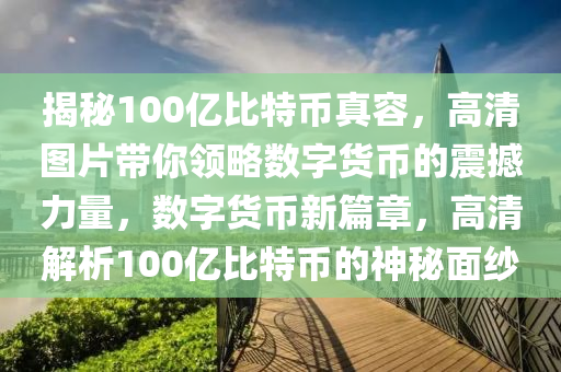 揭秘100亿比特币真容，高清图片带你领略数字货币的震撼力量，数字货币新篇章，高清解析100亿比特币的神秘面纱