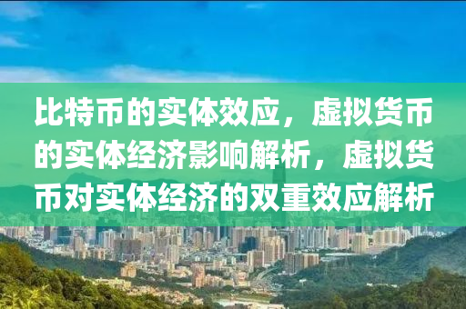 比特币的实体效应，虚拟货币的实体经济影响解析，虚拟货币对实体经济的双重效应解析