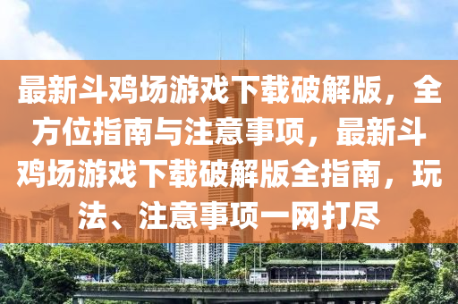 最新斗鸡场游戏下载破解版，全方位指南与注意事项，最新斗鸡场游戏下载破解版全指南，玩法、注意事项一网打尽