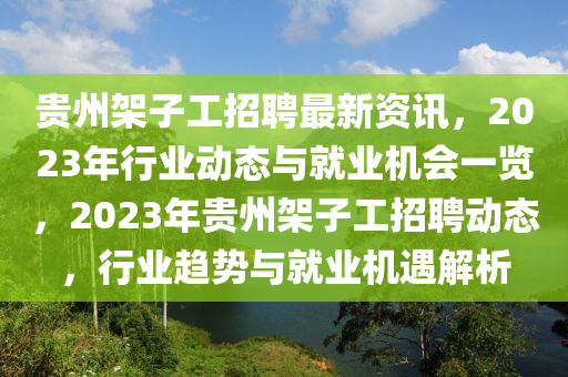 贵州架子工招聘最新资讯，2023年行业动态与就业机会一览，2023年贵州架子工招聘动态，行业趋势与就业机遇解析