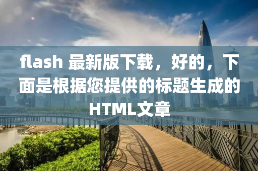 flash 最新版下载，好的，下面是根据您提供的标题生成的HTML文章