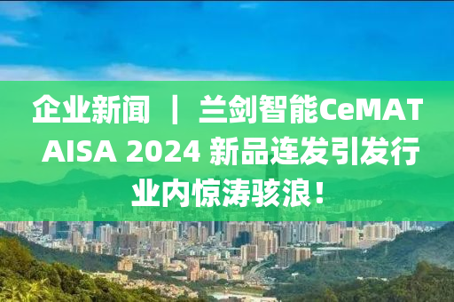 企业新闻 ｜ 兰剑智能CeMAT AISA 2024 新品连发引发行业内惊涛骇浪！