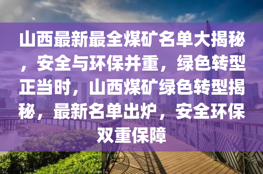 山西最新最全煤矿名单大揭秘，安全与环保并重，绿色转型正当时，山西煤矿绿色转型揭秘，最新名单出炉，安全环保双重保障