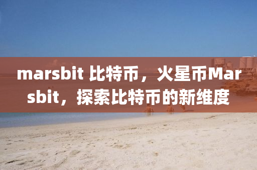 marsbit 比特币，火星币Marsbit，探索比特币的新维度