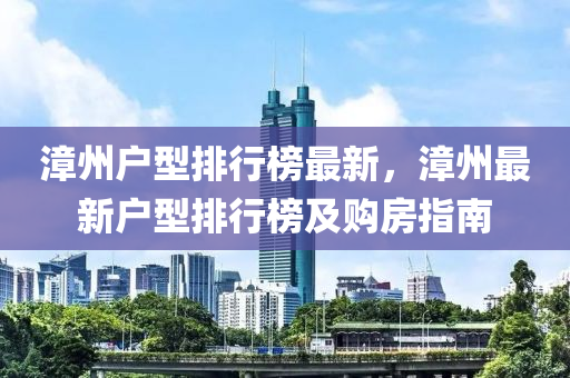 漳州户型排行榜最新，漳州最新户型排行榜及购房指南