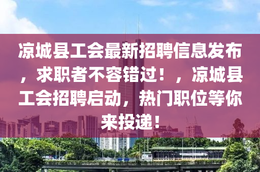 凉城县工会最新招聘信息发布，求职者不容错过！，凉城县工会招聘启动，热门职位等你来投递！