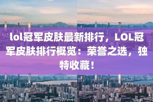 lol冠军皮肤最新排行，LOL冠军皮肤排行概览：荣誉之选，独特收藏！