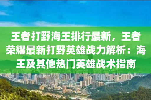 王者打野海王排行最新，王者荣耀最新打野英雄战力解析：海王及其他热门英雄战术指南