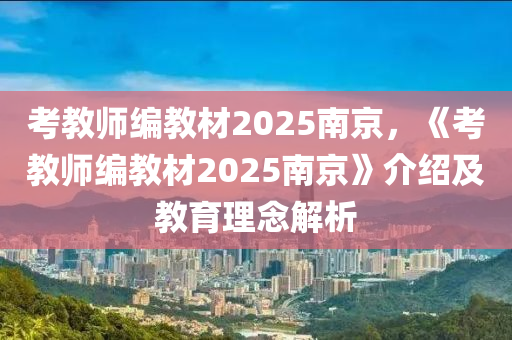 考教师编教材2025南京，《考教师编教材2025南京》介绍及教育理念解析