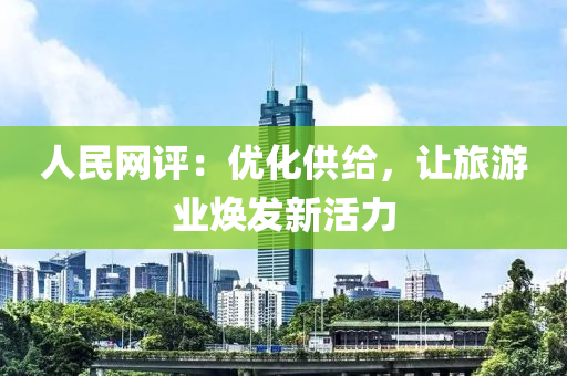 人民网评：优化供给，让旅游业焕发新活力