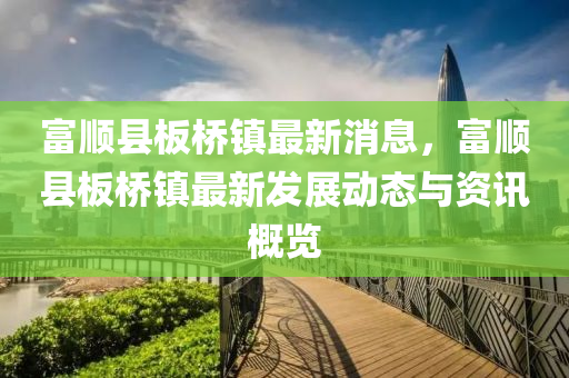 富顺县板桥镇最新消息，富顺县板桥镇最新发展动态与资讯概览