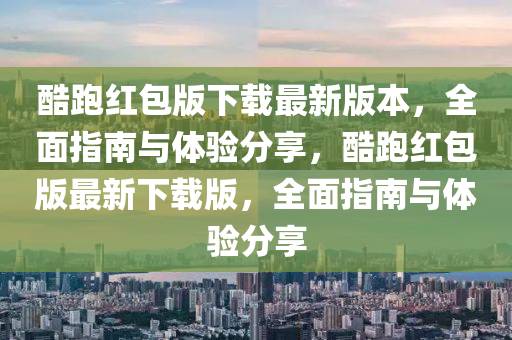 酷跑红包版下载最新版本，全面指南与体验分享，酷跑红包版最新下载版，全面指南与体验分享