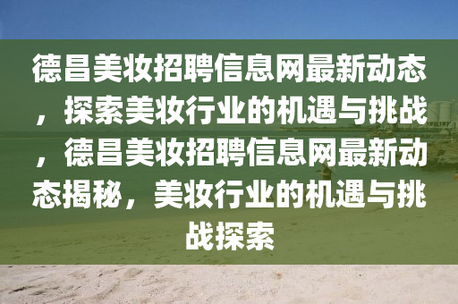 德昌美妆招聘信息网最新动态，探索美妆行业的机遇与挑战，德昌美妆招聘信息网最新动态揭秘，美妆行业的机遇与挑战探索