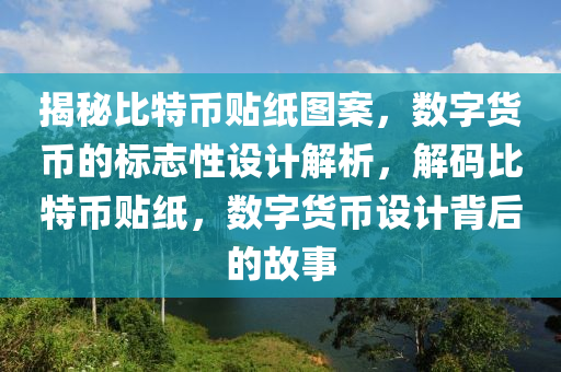 揭秘比特币贴纸图案，数字货币的标志性设计解析，解码比特币贴纸，数字货币设计背后的故事