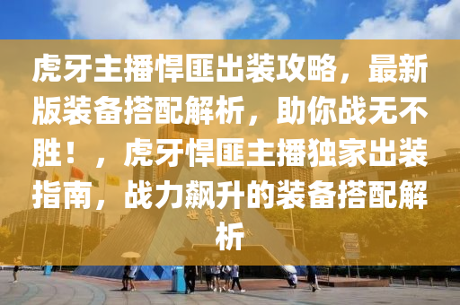 虎牙主播悍匪出装攻略，最新版装备搭配解析，助你战无不胜！，虎牙悍匪主播独家出装指南，战力飙升的装备搭配解析