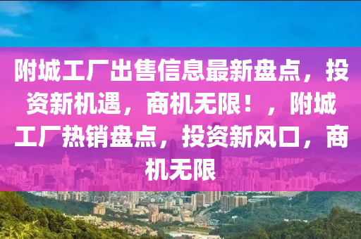 附城工厂出售信息最新盘点，投资新机遇，商机无限！，附城工厂热销盘点，投资新风口，商机无限