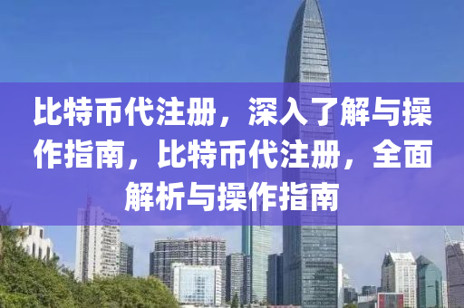 比特币代注册，深入了解与操作指南，比特币代注册，全面解析与操作指南