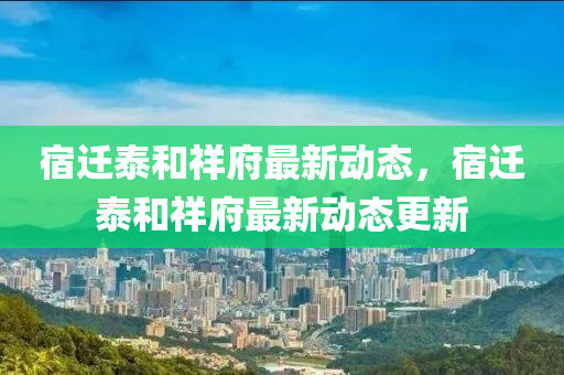 宿迁泰和祥府最新动态，宿迁泰和祥府最新动态更新