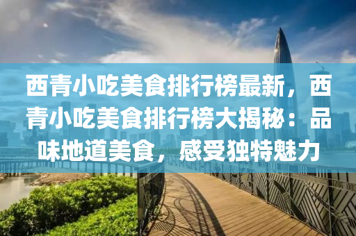 西青小吃美食排行榜最新，西青小吃美食排行榜大揭秘：品味地道美食，感受独特魅力