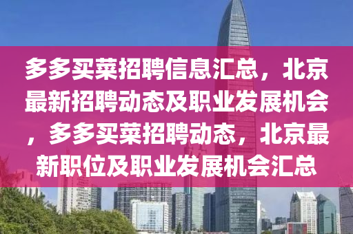 多多买菜招聘信息汇总，北京最新招聘动态及职业发展机会，多多买菜招聘动态，北京最新职位及职业发展机会汇总