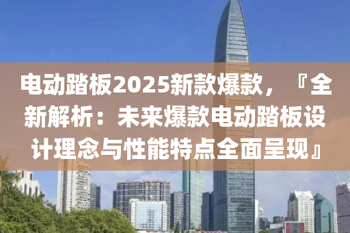 电动踏板2025新款爆款，『全新解析：未来爆款电动踏板设计理念与性能特点全面呈现』