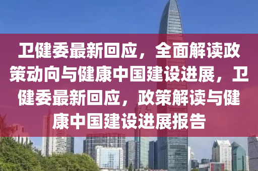 卫健委最新回应，全面解读政策动向与健康中国建设进展，卫健委最新回应，政策解读与健康中国建设进展报告