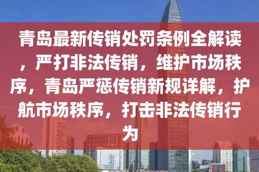 青岛最新传销处罚条例全解读，严打非法传销，维护市场秩序，青岛严惩传销新规详解，护航市场秩序，打击非法传销行为