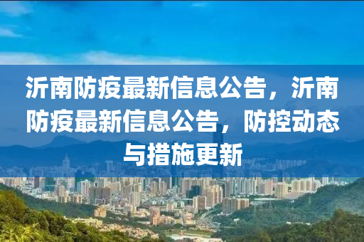 沂南防疫最新信息公告，沂南防疫最新信息公告，防控动态与措施更新