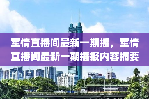 军情直播间最新一期播，军情直播间最新一期播报内容摘要