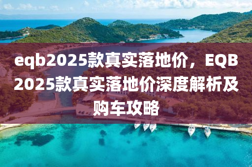 eqb2025款真实落地价，EQB2025款真实落地价深度解析及购车攻略