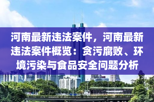 河南最新违法案件，河南最新违法案件概览：贪污腐败、环境污染与食品安全问题分析