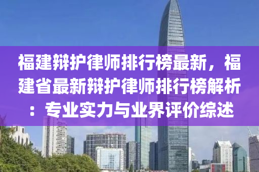 福建辩护律师排行榜最新，福建省最新辩护律师排行榜解析：专业实力与业界评价综述