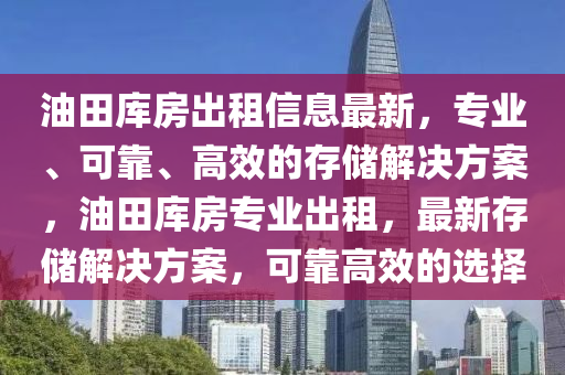 油田库房出租信息最新，专业、可靠、高效的存储解决方案，油田库房专业出租，最新存储解决方案，可靠高效的选择