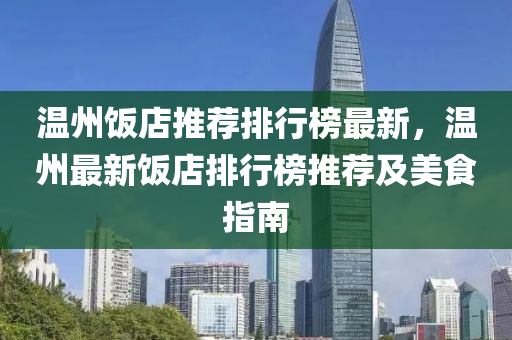 温州饭店推荐排行榜最新，温州最新饭店排行榜推荐及美食指南