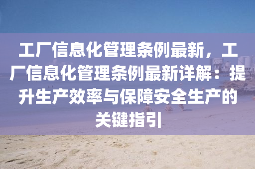 工厂信息化管理条例最新，工厂信息化管理条例最新详解：提升生产效率与保障安全生产的关键指引