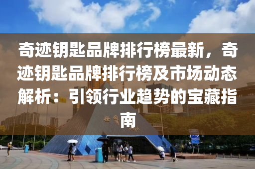 奇迹钥匙品牌排行榜最新，奇迹钥匙品牌排行榜及市场动态解析：引领行业趋势的宝藏指南