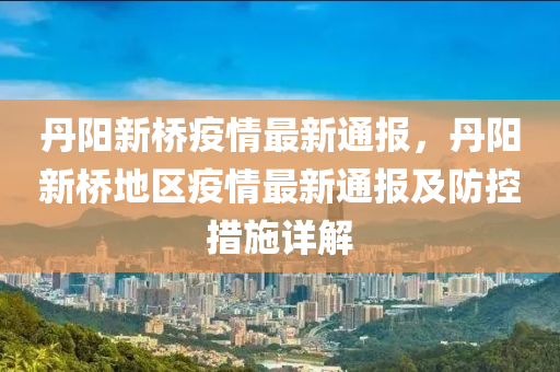 丹阳新桥疫情最新通报，丹阳新桥地区疫情最新通报及防控措施详解