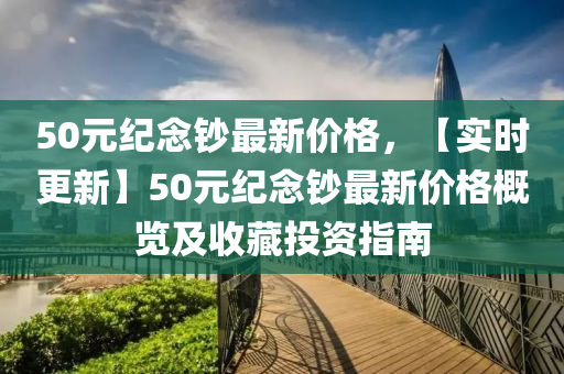 50元纪念钞最新价格，【实时更新】50元纪念钞最新价格概览及收藏投资指南