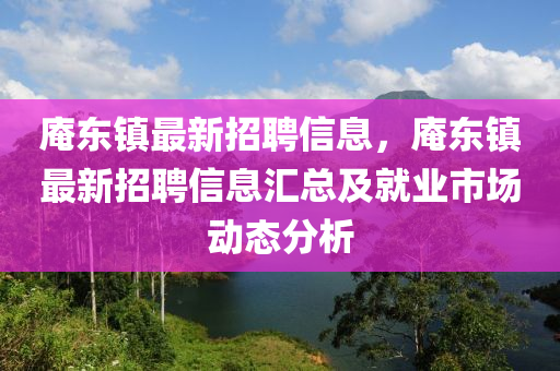 庵东镇最新招聘信息，庵东镇最新招聘信息汇总及就业市场动态分析