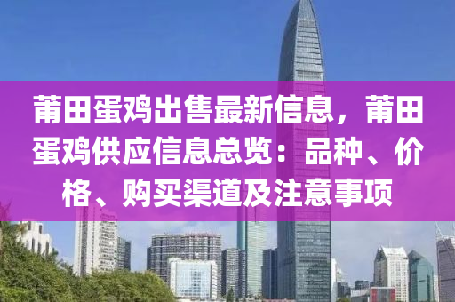 莆田蛋鸡出售最新信息，莆田蛋鸡供应信息总览：品种、价格、购买渠道及注意事项